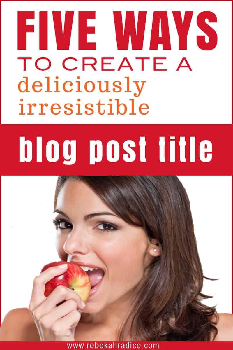 Five Ways to Create a Deliciously Irresistible Blog Post Title